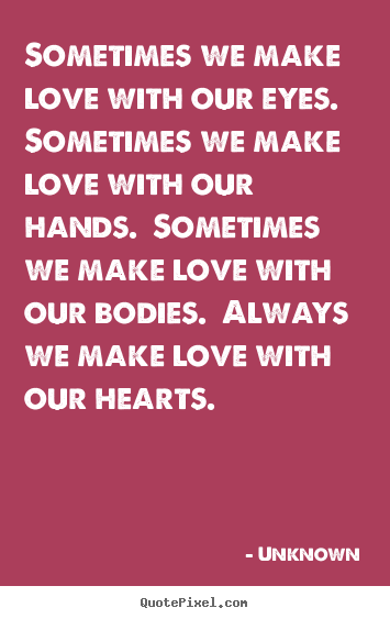 Love quotes - Sometimes we make love with our eyes.  sometimes..