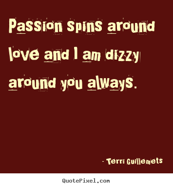 Quotes about love - Passion spins around love and i am dizzy around you..