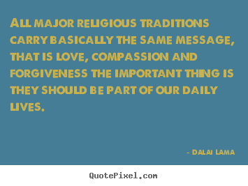 Quotes about love - All major religious traditions carry basically the..