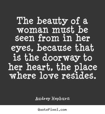 Create your own picture quotes about love - The beauty of a woman must be seen from in her eyes, because that..