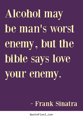 Quotes about love - Alcohol may be man's worst enemy, but the bible says love your..