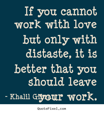 Quotes about love - If you cannot work with love but only with distaste, it is better..