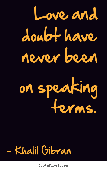 Khalil Gibran photo quotes - Love and doubt have never been on speaking terms. - Love sayings