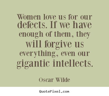 Women love us for our defects. if we have enough.. Oscar Wilde greatest love quote