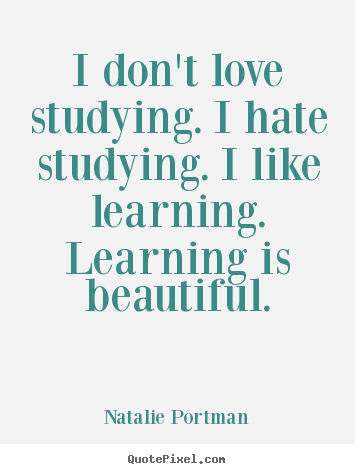 Create graphic picture quotes about love - I don't love studying. i hate studying. i like learning...