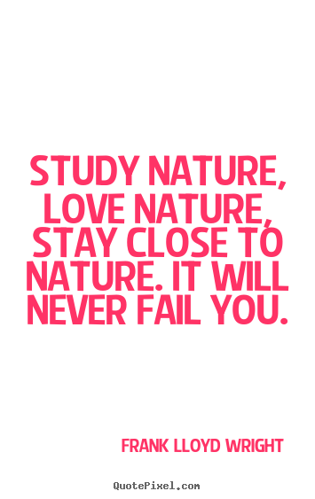 Frank Lloyd Wright picture quotes - Study nature, love nature, stay close to nature... - Love quote