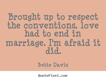 Brought up to respect the conventions, love had to end in.. Bette Davis  love quote