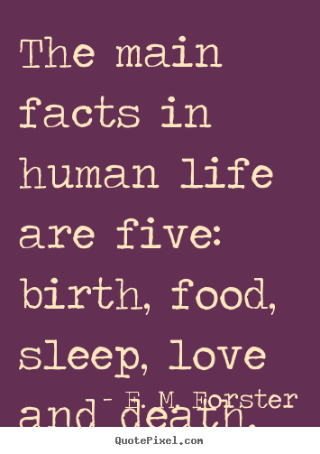 Quotes about love - The main facts in human life are five: birth, food, sleep, love and..