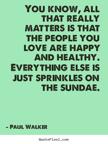 Love quotes - You know, all that really matters is that the people..