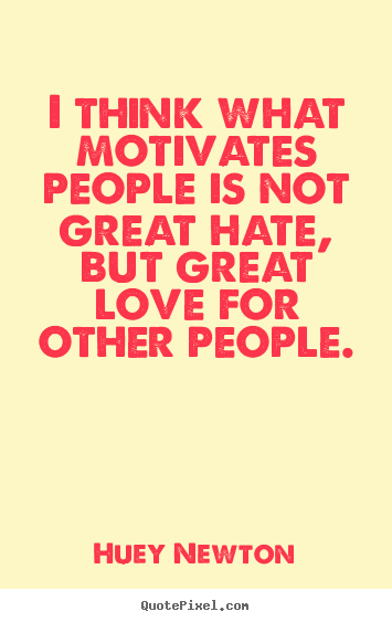 How to make picture quotes about love - I think what motivates people is not great hate, but great love for other..