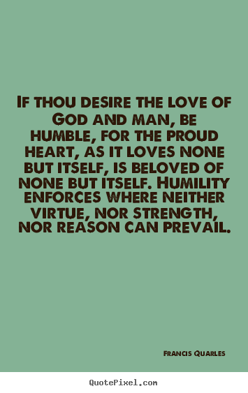 Quotes about love - If thou desire the love of god and man, be humble,..