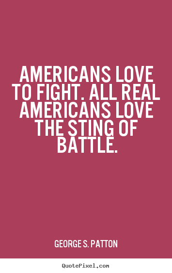 Love quote - Americans love to fight. all real americans love..