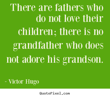 Love quotes - There are fathers who do not love their children; there is no grandfather..
