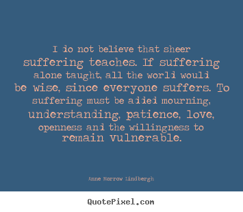 Make custom picture quotes about love - I do not believe that sheer suffering teaches. if suffering..