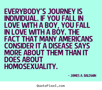 Everybody's journey is individual. if you fall in love with a boy, you.. James A. Baldwin best love quotes