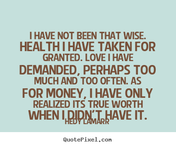Hedy Lamarr picture quotes - I have not been that wise. health i have taken for granted. love i.. - Love quotes
