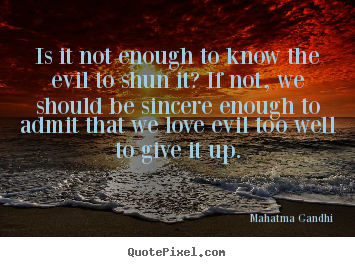 Sayings about love - Is it not enough to know the evil to shun..