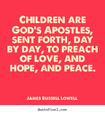 Create your own picture quotes about love - Children are god's apostles, sent forth, day by day, to preach of..