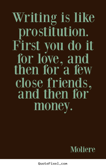 Writing is like prostitution. first you do it for love, and.. Moliere top love quotes