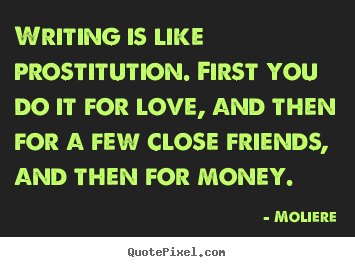 Design custom picture quotes about love - Writing is like prostitution. first you do it for love,..