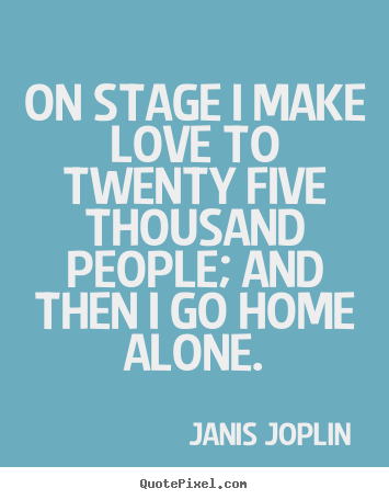 Quotes about love - On stage i make love to twenty five thousand people; and then..