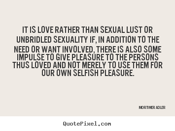 Love quote - It is love rather than sexual lust or unbridled sexuality..