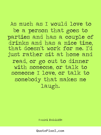 Quotes about love - As much as i would love to be a person that goes to parties and has..