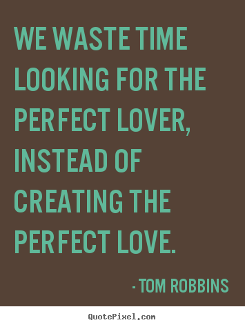 We waste time looking for the perfect lover, instead of creating.. Tom Robbins greatest love quotes
