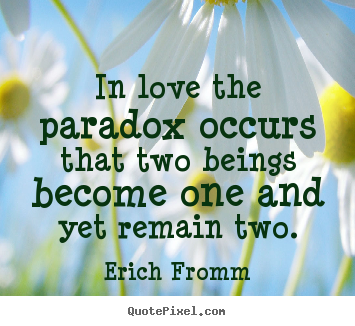 Love quotes - In love the paradox occurs that two beings become one and yet remain..