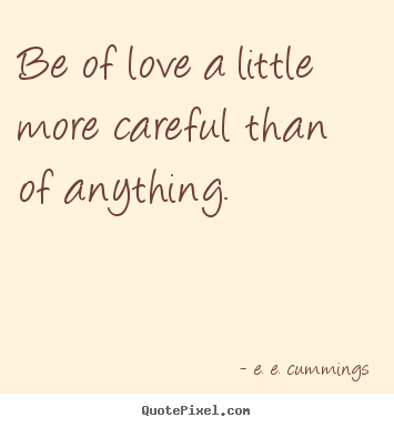 Love quotes - Be of love a little more careful than of..