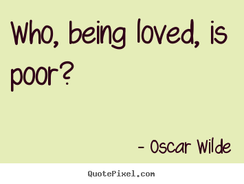 Love quote - Who, being loved, is poor?