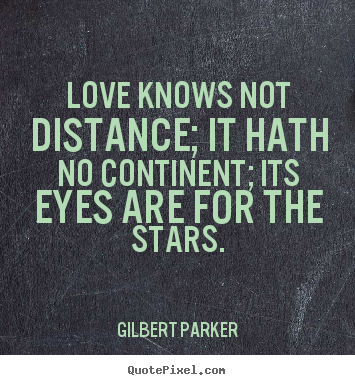 Love sayings - Love knows not distance; it hath no continent; its eyes are for the..