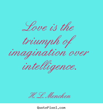 Quotes about love - Love is the triumph of imagination over intelligence.