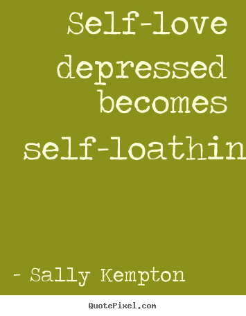 Sally Kempton picture quotes - Self-love depressed becomes self-loathing. - Love quote
