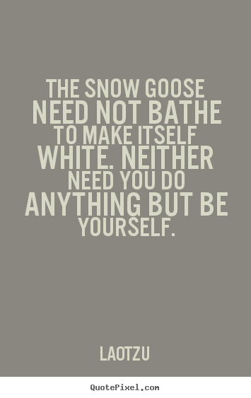 Design picture quotes about love - The snow goose need not bathe to make itself white...