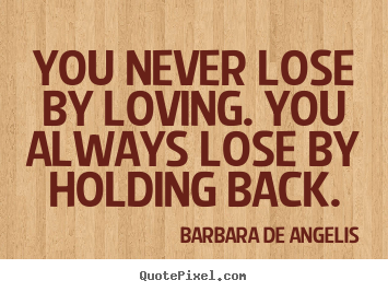 Create picture quotes about love - You never lose by loving. you always lose by holding..