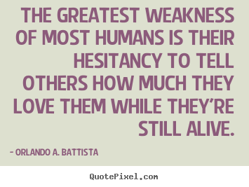 The greatest weakness of most humans is their.. Orlando A. Battista greatest love quotes