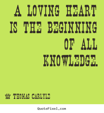 How to design pictures sayings about love - A loving heart is the beginning of all knowledge.