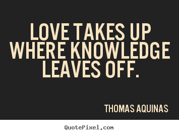 Design your own picture quotes about love - Love takes up where knowledge leaves off.