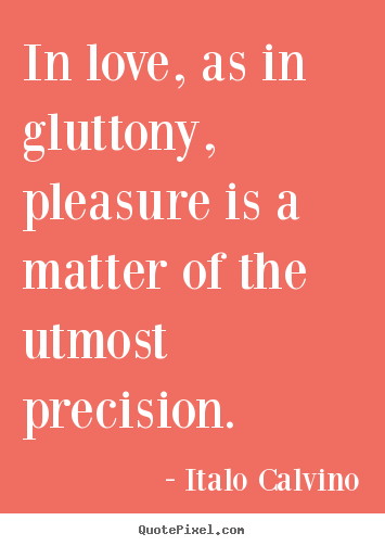 Quotes about love - In love, as in gluttony, pleasure is a matter of the utmost precision.
