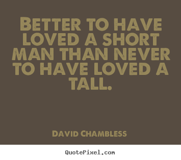 Design picture quotes about love - Better to have loved a short man than never to have loved a tall.
