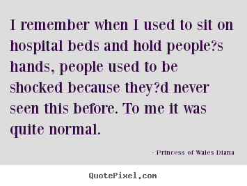 Love quote - I remember when i used to sit on hospital beds and hold people?s..