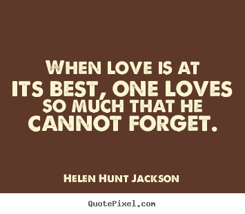 Create graphic picture quotes about love - When love is at its best, one loves so much that he cannot forget.
