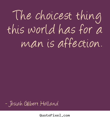 Quotes about love - The choicest thing this world has for a man is affection.