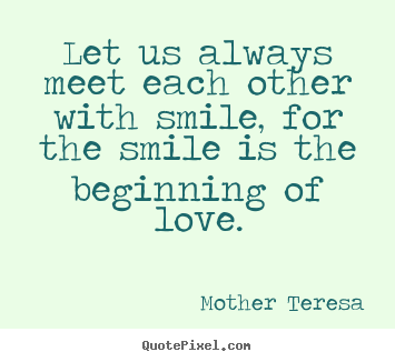 Design picture quotes about love - Let us always meet each other with smile, for the smile is the beginning..
