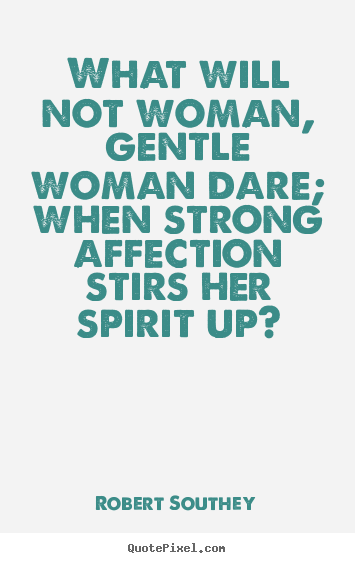 Create picture quote about love - What will not woman, gentle woman dare; when strong..