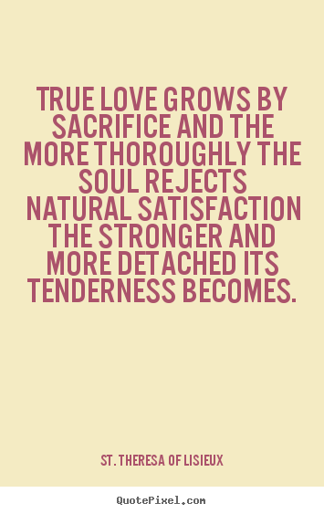Sayings about love - True love grows by sacrifice and the more thoroughly..