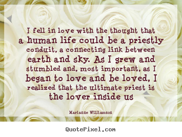 Quotes about love - I fell in love with the thought that a human life could..