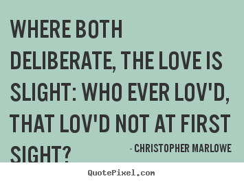 Where both deliberate, the love is slight: who ever lov'd, that.. Christopher Marlowe best love quote