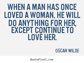 Quotes about love - When a man has once loved a woman, he will do..
